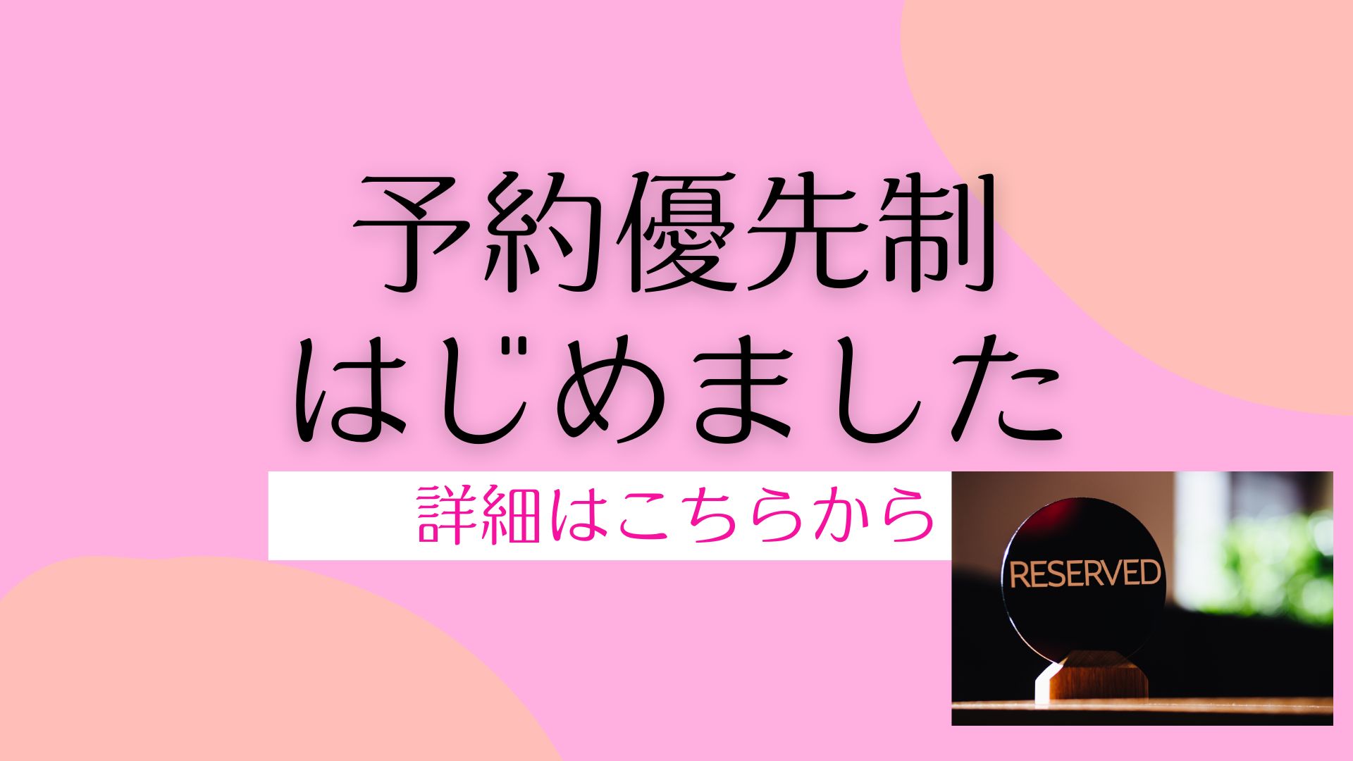 優先予約制はじめました
詳細はこちらから